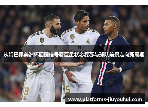 从姆巴佩美洲杯回暖信号看巨星状态复苏与球队前景走向新周期 从姆巴佩美洲杯回暖信号看巨星状态复苏与球队前景走向新周期