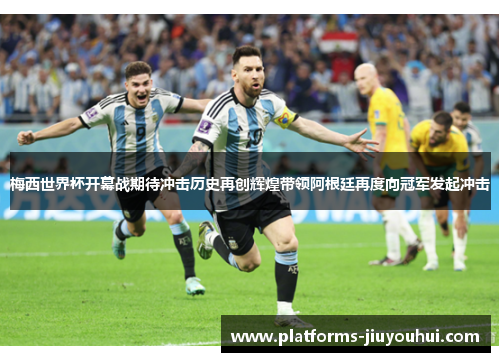 梅西世界杯开幕战期待冲击历史再创辉煌带领阿根廷再度向冠军发起冲击 梅西世界杯开幕战期待冲击历史再创辉煌带领阿根廷再度向冠军发起冲击