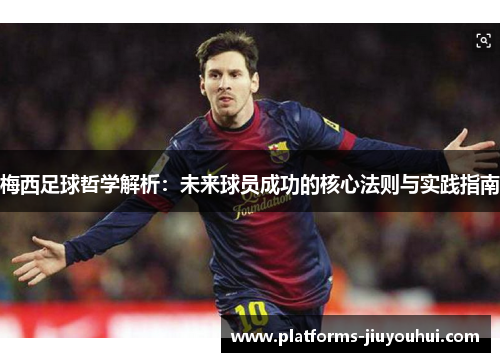 梅西足球哲学解析：未来球员成功的核心法则与实践指南