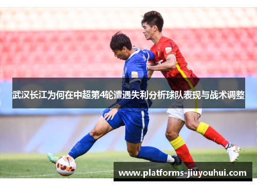 武汉长江为何在中超第4轮遭遇失利分析球队表现与战术调整
