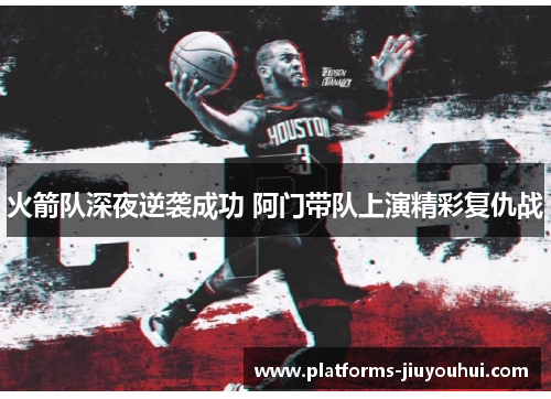 火箭队深夜逆袭成功 阿门带队上演精彩复仇战 火箭队深夜逆袭成功 阿门带队上演精彩复仇战