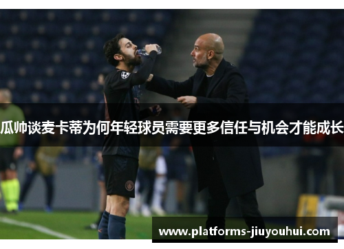 瓜帅谈麦卡蒂为何年轻球员需要更多信任与机会才能成长