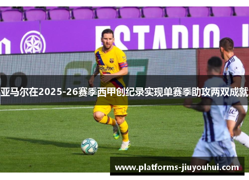 亚马尔在2025-26赛季西甲创纪录实现单赛季助攻两双成就