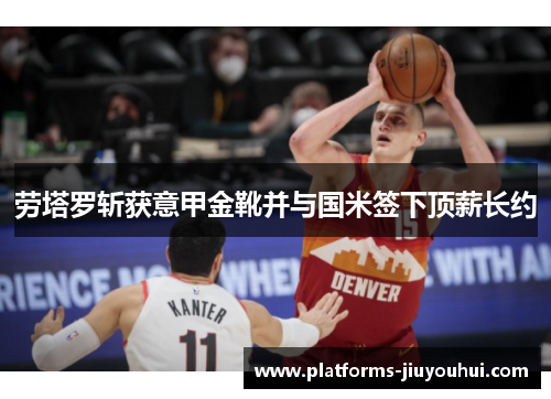 劳塔罗斩获意甲金靴并与国米签下顶薪长约 劳塔罗斩获意甲金靴并与国米签下顶薪长约