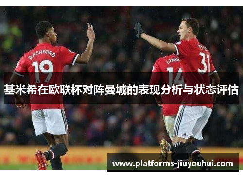 基米希在欧联杯对阵曼城的表现分析与状态评估