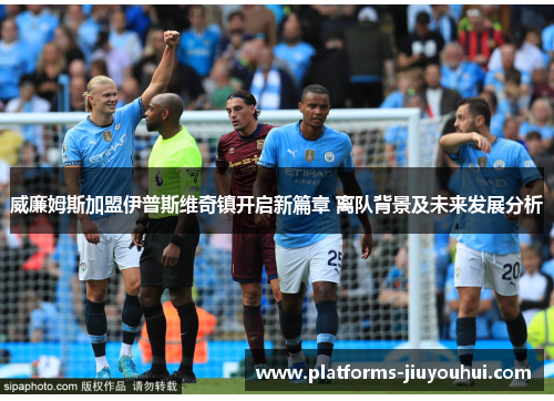 威廉姆斯加盟伊普斯维奇镇开启新篇章 离队背景及未来发展分析 威廉姆斯加盟伊普斯维奇镇开启新篇章 离队背景及未来发展分析