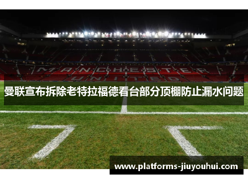 曼联宣布拆除老特拉福德看台部分顶棚防止漏水问题