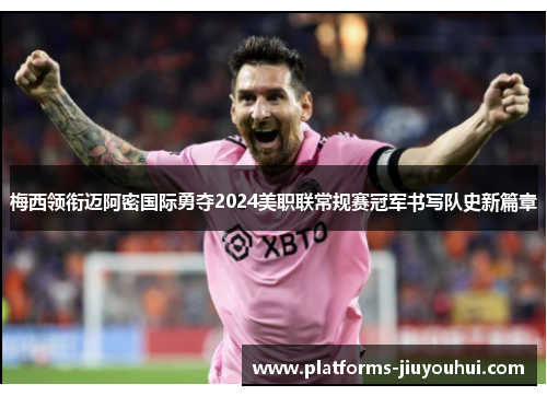 梅西领衔迈阿密国际勇夺2024美职联常规赛冠军书写队史新篇章
