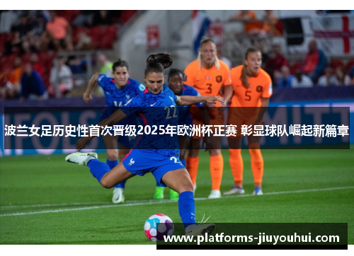 波兰女足历史性首次晋级2025年欧洲杯正赛 彰显球队崛起新篇章