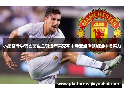 水晶宫冬季转会窗重金引进布莱克本中场亚当沃顿加强中场实力 水晶宫冬季转会窗重金引进布莱克本中场亚当沃顿加强中场实力