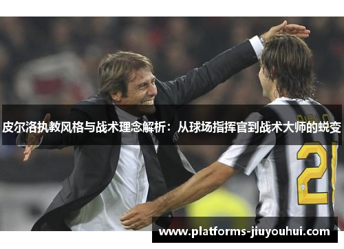 皮尔洛执教风格与战术理念解析：从球场指挥官到战术大师的蜕变