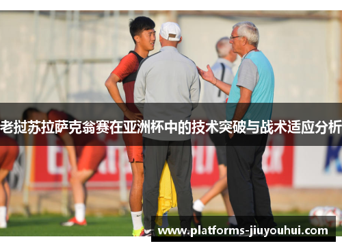 老挝苏拉萨克翁赛在亚洲杯中的技术突破与战术适应分析
