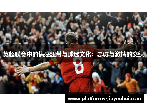英超联赛中的情感纽带与球迷文化：忠诚与激情的交织