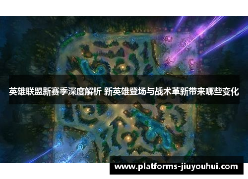 英雄联盟新赛季深度解析 新英雄登场与战术革新带来哪些变化