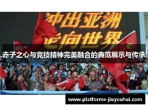 赤子之心与竞技精神完美融合的典范展示与传承