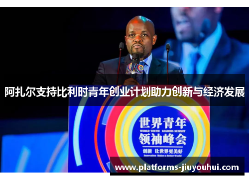 阿扎尔支持比利时青年创业计划助力创新与经济发展