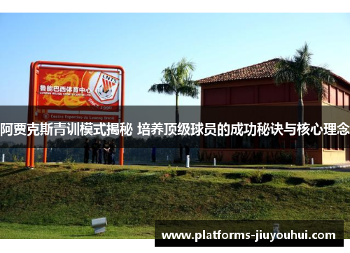 阿贾克斯青训模式揭秘 培养顶级球员的成功秘诀与核心理念