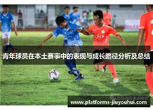 青年球员在本土赛事中的表现与成长路径分析及总结 青年球员在本土赛事中的表现与成长路径分析及总结
