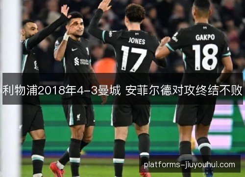 利物浦2018年4-3曼城 安菲尔德对攻终结不败
